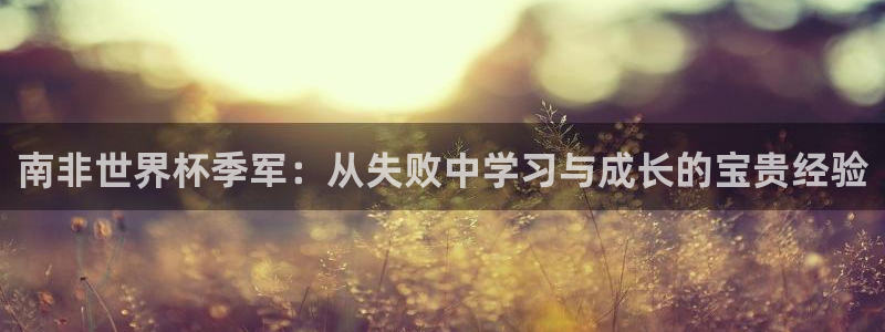 欧洲世界杯预选赛：南非世界杯季军：从失败中学习与成长的宝贵经验