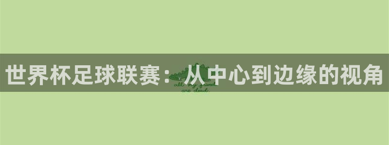 2026世界杯32强对阵图表：世界杯足球联赛：从中心到边缘的视角