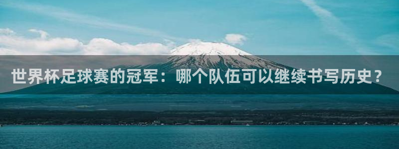 世界杯在线直播入口：世界杯足球赛的冠军：哪个队伍可以继续书写历史？