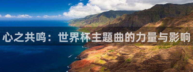 世预赛赛程表：心之共鸣：世界杯主题曲的力量与影响