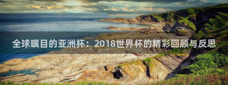 2026年世界杯赛程时间表格：全球瞩目的亚洲杯：2018世界杯的精彩回顾与反思